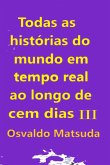 Todas As Histórias Do Mundo Em Tempo Real Ao Longo De Cem Dias Iii (eBook, PDF) Todas As Histórias Do Mundo Em Tempo Real Ao Longo De Cem Dias Iii (eBook, PDF)
