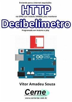 Enviando Para A Internet Requisições Http Via Gprs Com Módulo Sim800l Para Monitorar Decibelímetro Programado Em Arduino E Php (eBook, PDF) - Souza, Vitor Amadeu