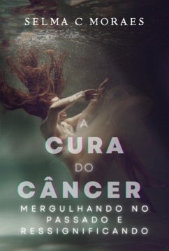 Cover A Cura Do Câncer Mergulhando No Passado E Ressignificando (eBook, PDF)