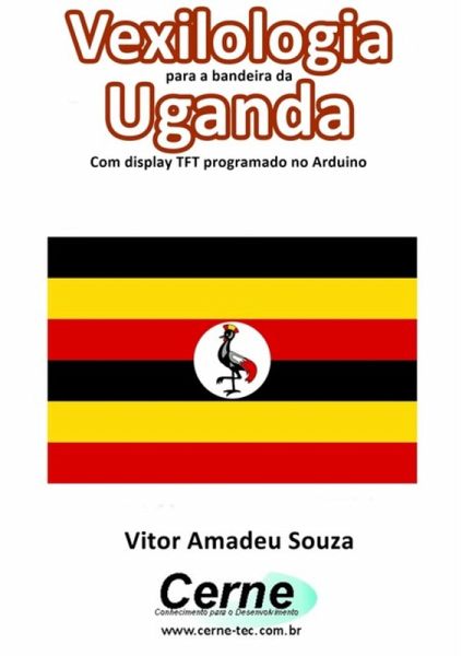 Vexilologia Para A Bandeira De Uganda Com Display Tft Programado No Arduino (eBook, PDF) Vexilologia Para A Bandeira De Uganda Com Display Tft Programado No Arduino (eBook, PDF)