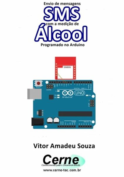 Envio De Mensagens Sms Com A Medição De Álcool Programado No Arduino (eBook, PDF) Envio De Mensagens Sms Com A Medição De Álcool Programado No Arduino (eBook, PDF)