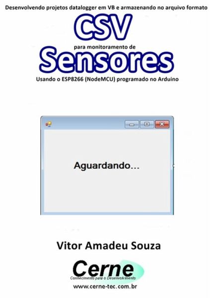 Desenvolvendo Projetos Datalogger Em Vb E Armazenando No Arquivo Formato Csv Para Monitoramento De Sensores Usando O Esp8266 (nodemcu) Programado No Arduino (eBook, PDF) Desenvolvendo Projetos Datalogger Em Vb E Armazenando No Arquivo Formato Csv Para Monitoramento De Sensores Usando O Esp8266 (nodemcu) Programado No Arduino (eBook, PDF)