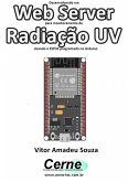 Desenvolvendo Um Web Server Para Monitoramento De Radiação Uv Usando O Esp32 Programado No Arduino (eBook, PDF)