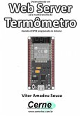 Desenvolvendo Um Web Server Para Monitoramento De Termômetro Usando O Esp32 Programado No Arduino (eBook, PDF)
