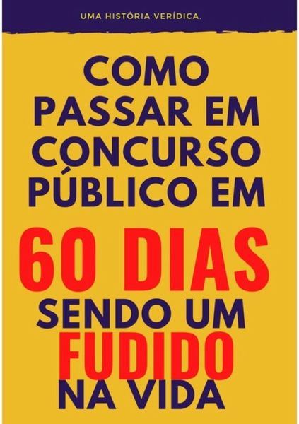 Como Passar Em Concurso Público, Em 60 Dias, Sendo Um Fudido Na Vida (eBook, PDF) Como Passar Em Concurso Público, Em 60 Dias, Sendo Um Fudido Na Vida (eBook, PDF)