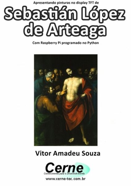 Apresentando Pinturas No Display Tft De Sebastián López De Arteaga Com Raspberry Pi Programado No Python (eBook, PDF)