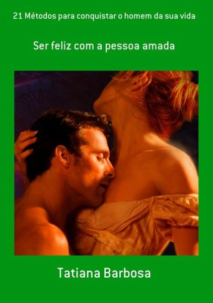21 Métodos Para Conquistar O Homem Da Sua Vida (eBook, PDF)