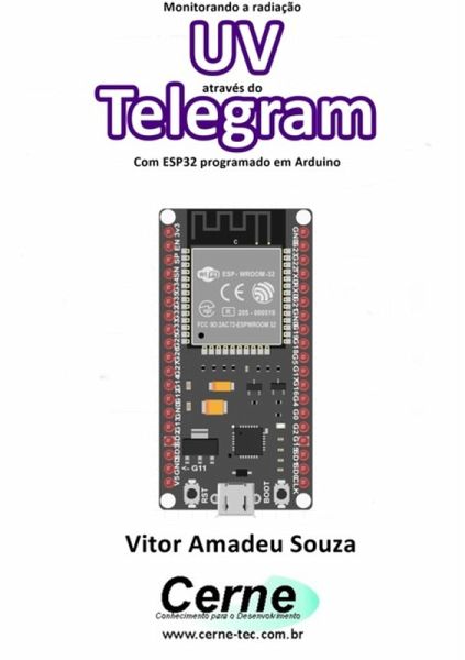 Monitorando A Radiação Uv Através Do Telegram Com Esp32 Programado Em Arduino (eBook, PDF) Monitorando A Radiação Uv Através Do Telegram Com Esp32 Programado Em Arduino (eBook, PDF)