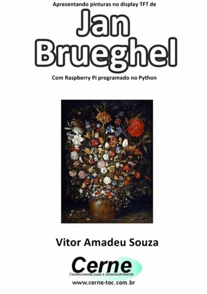 Apresentando Pinturas No Display Tft De Jan Brueghel Com Raspberry Pi Programado No Python (eBook, PDF) Apresentando Pinturas No Display Tft De Jan Brueghel Com Raspberry Pi Programado No Python (eBook, PDF)