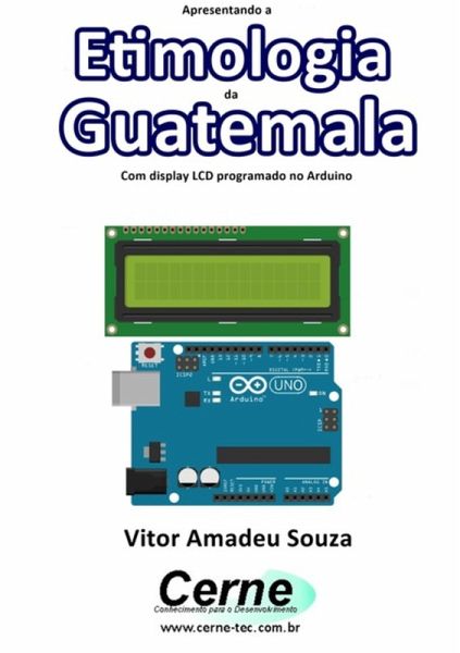 Apresentando A Etimologia Da Guatemala Com Display Lcd Programado No Arduino (eBook, PDF)