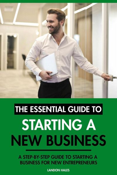 The Essential Guide to Starting A New Business: A Step-By-Step Guide to Starting A Business for New Entrepreneurs (eBook, ePUB) The Essential Guide to Starting A New Business: A Step-By-Step Guide to Starting A Business for New Entrepreneurs (eBook, ePUB)