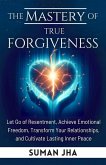 The Mastery of True Forgiveness (Mastering the Inner Self Series, #2) (eBook, ePUB) The Mastery of True Forgiveness (Mastering the Inner Self Series, #2) (eBook, ePUB)