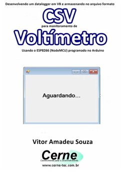 Desenvolvendo Um Datalogger Em Vb E Armazenando No Arquivo Formato Csv Para Monitoramento De Voltímetro Usando O Esp8266 (nodemcu) Programado No Arduino (eBook, PDF) - Souza, Vitor Amadeu