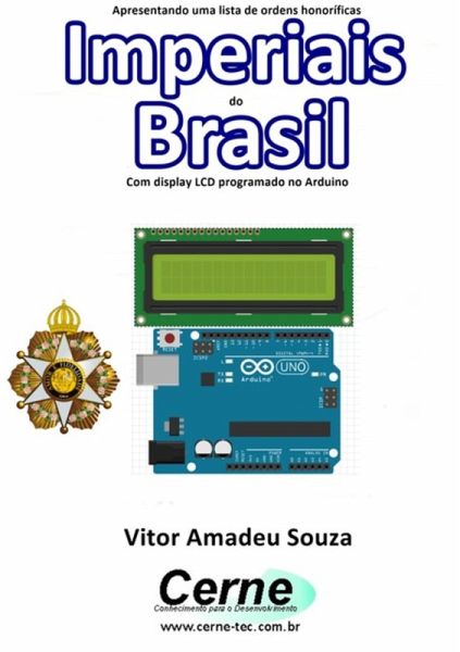 Apresentando Uma Lista De Ordens Honoríficas Imperiais Do Brasil Com Display Lcd Programado No Arduino (eBook, PDF) Apresentando Uma Lista De Ordens Honoríficas Imperiais Do Brasil Com Display Lcd Programado No Arduino (eBook, PDF)