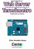 Desenvolvendo Um Web Server Na Rede Ethernet Com W5100 Para Monitorar Um Termômetro Programado No Arduino (eBook, PDF)