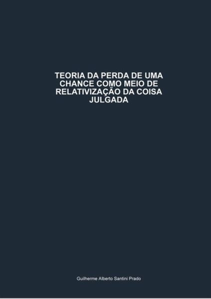 Teoria Da Perda De Uma Chance Como Meio De Relativização Da Coisa Julgada (eBook, PDF) Teoria Da Perda De Uma Chance Como Meio De Relativização Da Coisa Julgada (eBook, PDF)