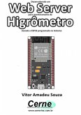 Desenvolvendo Um Web Server Para Monitoramento De Higrômetro Usando O Esp32 Programado No Arduino (eBook, PDF)
