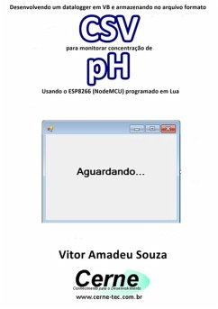 Desenvolvendo Um Datalogger Em Vb E Armazenando No Arquivo Formato Csv Para Monitorar Concentração De Ph Usando O Esp8266 (nodemcu) Programado Em Lua (eBook, PDF) - Souza, Vitor Amadeu