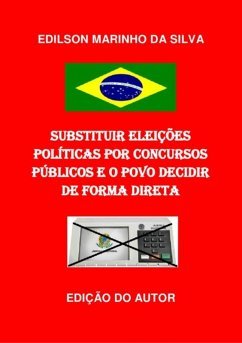 Substituir Eleições Políticas Por Concursos Públicos E O Povo Decidir De Forma Direta (eBook, PDF) - Da Silva, Edilson Marinho