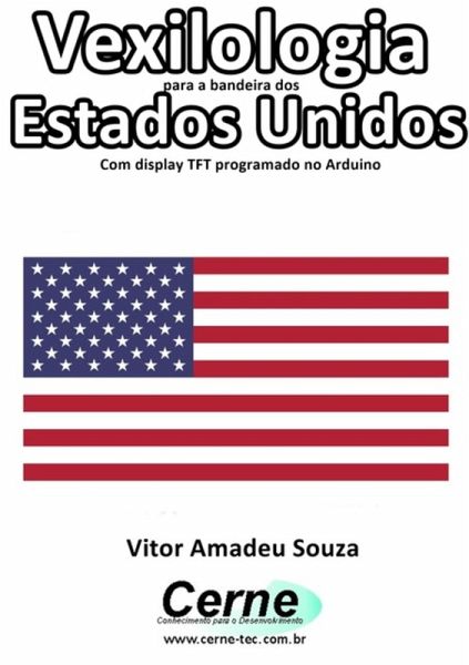 Vexilologia Para A Bandeira Dos Estados Unidos Com Display Tft Programado No Arduino (eBook, PDF) Vexilologia Para A Bandeira Dos Estados Unidos Com Display Tft Programado No Arduino (eBook, PDF)