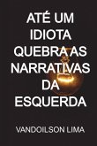Até Um Idiota Quebra As Narrativas Da Esquerda (eBook, PDF)