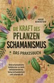 Die Kraft des Pflanzenschamanismus - Das Praxisbuch: Eine schamanische Seelenreise zu mehr Selbsterkenntnis, Naturverbundenheit und Lebenskraft - inkl. Ritualen & Zeremonien (eBook, ePUB)