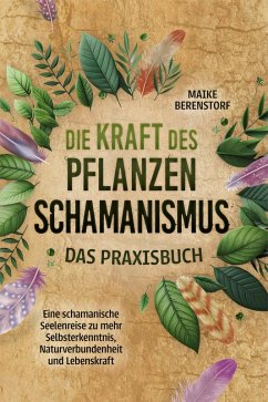 Cover Die Kraft des Pflanzenschamanismus - Das Praxisbuch: Eine schamanische Seelenreise zu mehr Selbsterkenntnis, Naturverbundenheit und Lebenskraft - inkl. Ritualen & Zeremonien (eBook, ePUB)