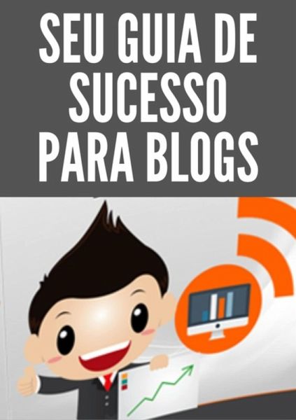 Seu Guia De Sucesso Para Blogs (eBook, PDF) Seu Guia De Sucesso Para Blogs (eBook, PDF)