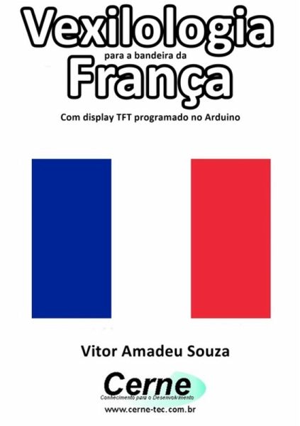Vexilologia Para A Bandeira Da França Com Display Tft Programado No Arduino (eBook, PDF) Vexilologia Para A Bandeira Da França Com Display Tft Programado No Arduino (eBook, PDF)