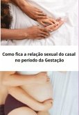 Como Fica A Relação Sexual Do Casal No Período Da Gestação (?) (eBook, PDF)