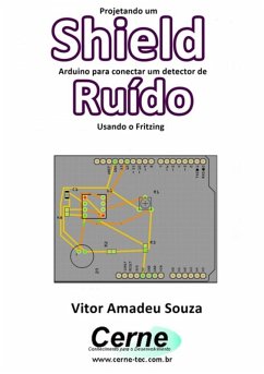 Projetando Um Shield Arduino Para Conectar Um Detector De Ruído Usando O Fritzing (eBook, PDF) - Souza, Vitor Amadeu