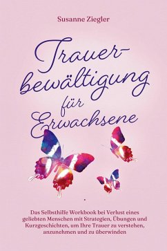 Trauerbewältigung für Erwachsene: Kopf hoch, Sie schaffen das! Das Selbsthilfe Workbook bei Trauer mit Tipps und Übungen um Ihre Trauer zu verstehen, anzunehmen und zu überwinden - mit Kurzgeschichten (eBook, ePUB) - Ziegler, Susanne