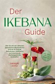 Der Ikebana Guide: Wie Sie mit der zeitlosen japanischen Blumenkunst Schritt für Schritt ästhetische, meditative und emotionale Blumengestecke erschaffen - inkl. Ideen für jede Jahreszeit (eBook, ePUB)