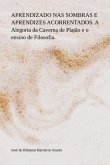 Aprendizado Nas Sombras E Aprendizes Acorrentados. A Alegoria Da Caverna De Platão E O Ensino De Filosofia. (eBook, PDF)