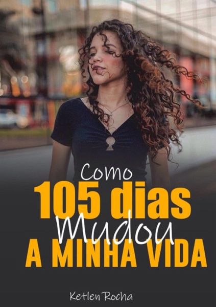 Como 105 Dias Mudou A Minha Vida (eBook, PDF) Como 105 Dias Mudou A Minha Vida (eBook, PDF)