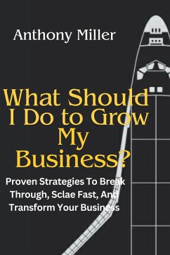 What Should I Do To Grow My Business?: Proven Strategies To Break Through, Scale Fast, And Transform Your Business (eBook, ePUB) - Miller, Anthony