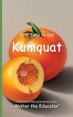 It's Time to Eat Kumquat It's Time to Eat Kumquat
