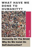 What Have We Done To Humanity?: Humanity On The Brink! Why Do We Insist On Self-destruction? (eBook, ePUB)