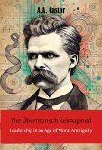 The Übermensch Reimagined: Leadership in an Age of Moral Ambiguity (eBook, ePUB) The Übermensch Reimagined: Leadership in an Age of Moral Ambiguity (eBook, ePUB)