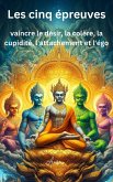 Les cinq épreuves : vaincre le désir, la colère, la cupidité, l'attachement et l'égo (eBook, ePUB) Les cinq épreuves : vaincre le désir, la colère, la cupidité, l'attachement et l'égo (eBook, ePUB)