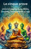 Le cinque prove: vincere il desiderio, la rabbia, l'avidità, l'attaccamento e l'ego (eBook, ePUB) Le cinque prove: vincere il desiderio, la rabbia, l'avidità, l'attaccamento e l'ego (eBook, ePUB)