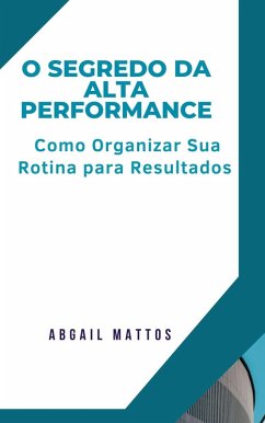 Cover O Segredo da Alta Performance: Como Organizar Sua Rotina para Resultados (eBook, ePUB)