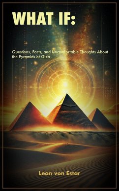 What If: Questions, Facts, and Uncomfortable Thoughts About the Pyramids of Giza (eBook, ePUB) - Estar, Leon von