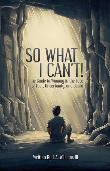 So What I Can't! The Guide to Winning in The Face of Fear, Uncertainty, and Doubt So What I Can't! The Guide to Winning in The Face of Fear, Uncertainty, and Doubt