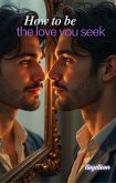 How To Be The Love You Seek (eBook, ePUB) How To Be The Love You Seek (eBook, ePUB)