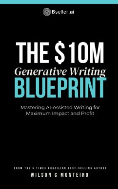 The $10M Generative Writing Blueprint- Mastering AI-Assisted Writing for Maximum Impact and Profit (eBook, ePUB) - Monteiro, Wilson