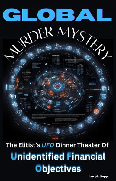 Global Murder Mystery: The Elitist's UFO Dinner Theater Of Unidentified Financial Objectives (eBook, ePUB)