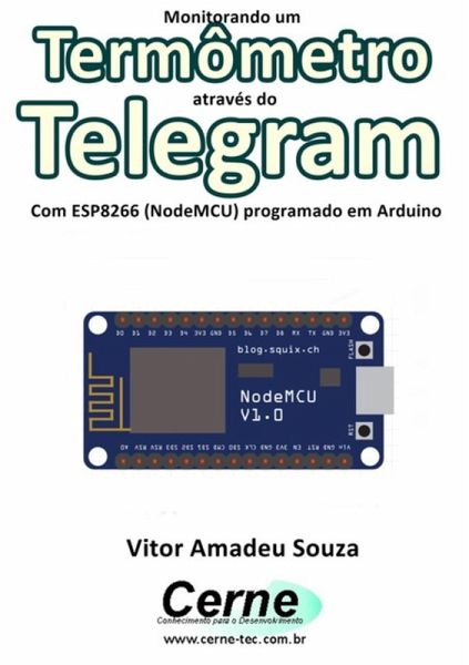 Monitorando Um Termômetro Através Do Telegram Com Esp8266 (nodemcu) Programado Em Arduino (eBook, PDF) Monitorando Um Termômetro Através Do Telegram Com Esp8266 (nodemcu) Programado Em Arduino (eBook, PDF)