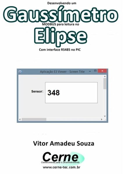 Desenvolvendo Um Gaussímetro Modbus Para Leitura No Elipse Com Interface Rs485 No Pic (eBook, PDF)
