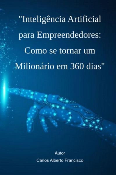 Inteligência Artificial Para Empreendedores: Como Se Tornar Um Milionário Em 360 Dias (eBook, PDF) Inteligência Artificial Para Empreendedores: Como Se Tornar Um Milionário Em 360 Dias (eBook, PDF)